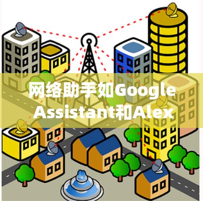网络助手如Google Assistant和Alexa等智能助手,能够通过语音或文本指令执行各种任务。以下是使用网络助手的分步指南 网络助手如Google Assistant和Alexa等智能助手,能够通过语音或文本指令执行各种任务。以下是使用网络助手的分步指南