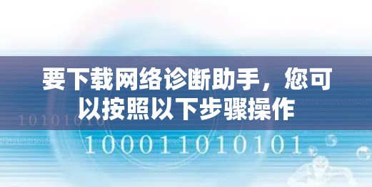 要下载网络诊断助手,您可以按照以下步骤操作 要下载网络诊断助手,您可以按照以下步骤操作