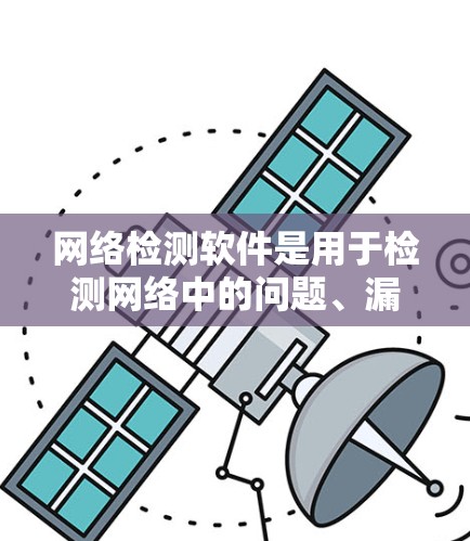 网络检测软件是用于检测网络中的问题、漏洞或安全威胁的工具。常见的网络检测软件包括网络扫描工具、漏洞检测工具、网络流量分析工具等。以下是一些常用的网络检测软件及其最新版本信息