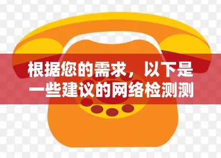 根据您的需求,以下是一些建议的网络检测测速工具和步骤 根据您的需求,以下是一些建议的网络检测测速工具和步骤