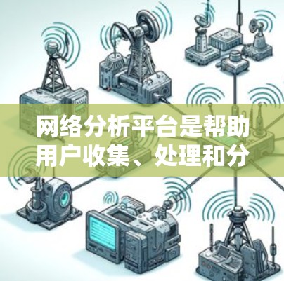 网络分析平台是帮助用户收集、处理和分析网络数据的工具，适用于社交媒体监控、舆情分析、市场研究、竞争对手分析等多个场景。以下是一些常用的网络分析平台推荐