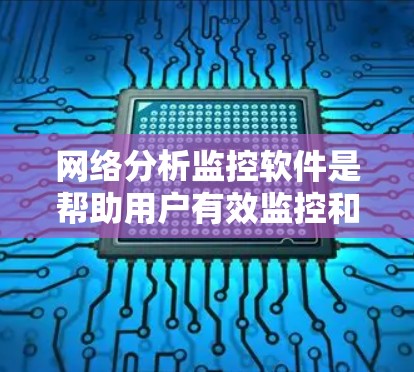 网络分析监控软件是帮助用户有效监控和管理网络环境的重要工具,涵盖多种功能和用途。以下是选择和使用这些软件的详细指南 网络分析监控软件是帮助用户有效监控和管理网络环境的重要工具,涵盖多种功能和用途。以下是选择和使用这些软件的详细指南