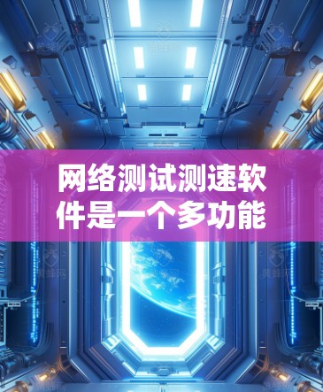 网络测试测速软件是一个多功能的工具，用于评估网络连接的性能。根据你的需求和使用场景，以下是针对不同需求的推荐工具和步骤