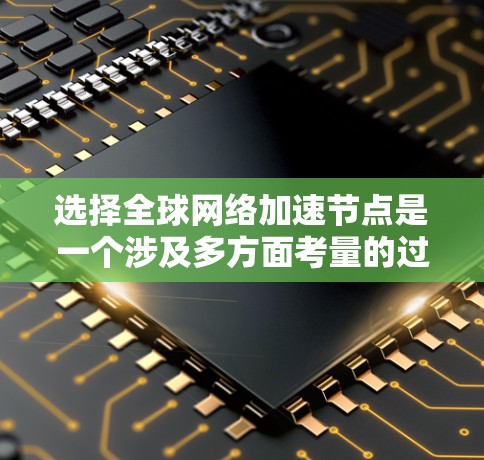 选择全球网络加速节点是一个涉及多方面考量的过程,以下是根据您的需求整理出的步骤和建议 选择全球网络加速节点是一个涉及多方面考量的过程,以下是根据您的需求整理出的步骤和建议