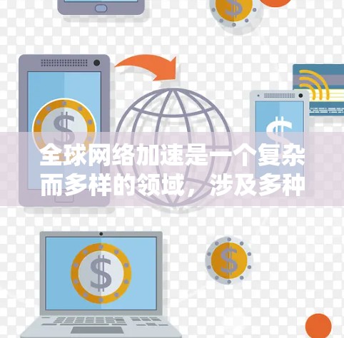 全球网络加速是一个复杂而多样的领域,涉及多种技术手段和方法来提高数据在全球范围内的传输效率和速度。以下是对该领域的总结和分析