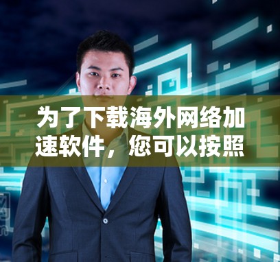 为了下载海外网络加速软件，您可以按照以下步骤进行