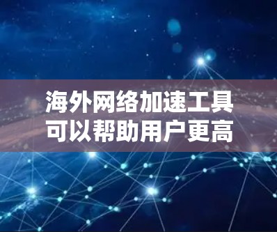 海外网络加速工具可以帮助用户更高效地访问国际网络资源,减少延迟和带宽消耗。以下是一些常用的海外网络加速工具合集,供您参考