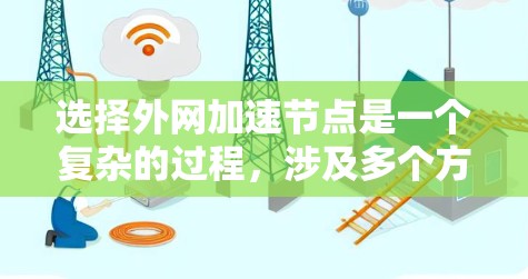 选择外网加速节点是一个复杂的过程,涉及多个方面的考量。以下是对这一过程的总结和建议 选择外网加速节点是一个复杂的过程,涉及多个方面的考量。以下是对这一过程的总结和建议