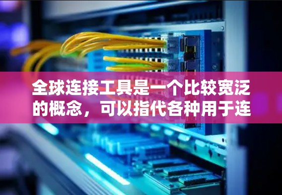 全球连接工具是一个比较宽泛的概念,可以指代各种用于连接和协作的工具,涵盖了数据分析、项目管理、沟通、跨文化协作等多个方面。以下是一些常用的全球连接工具,供你参考 全球连接工具是一个比较宽泛的概念,可以指代各种用于连接和协作的工具,涵盖了数据分析、项目管理、沟通、跨文化协作等多个方面。以下是一些常用的全球连接工具,供你参考