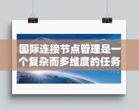 国际连接节点管理是一个复杂而多维度的任务,涉及多个关键领域和策略。以下是对国际连接节点管理的详细分析和总结