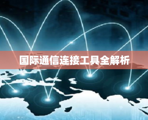 国际通信连接工具全解析 国际通信连接工具全解析