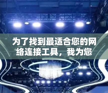 为了找到最适合您的网络连接工具，我为您整理了以下步骤和推荐