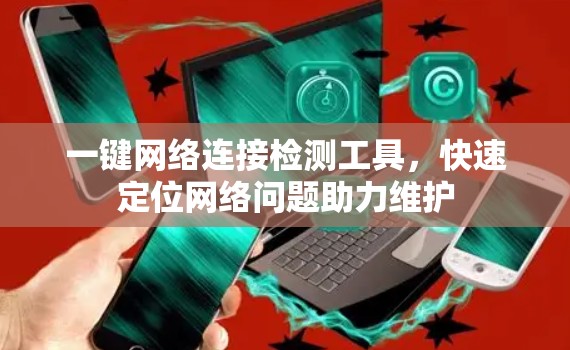 一键网络连接检测工具,快速定位网络问题助力维护 一键网络连接检测工具,快速定位网络问题助力维护