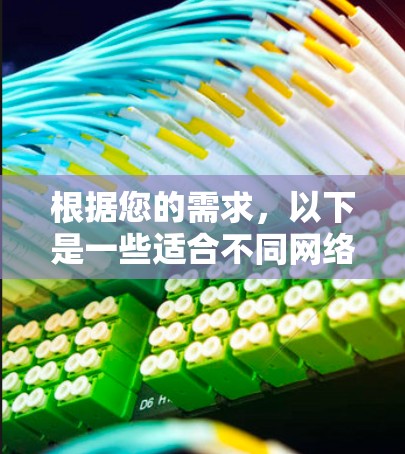 根据您的需求,以下是一些适合不同网络任务的工具推荐 根据您的需求,以下是一些适合不同网络任务的工具推荐