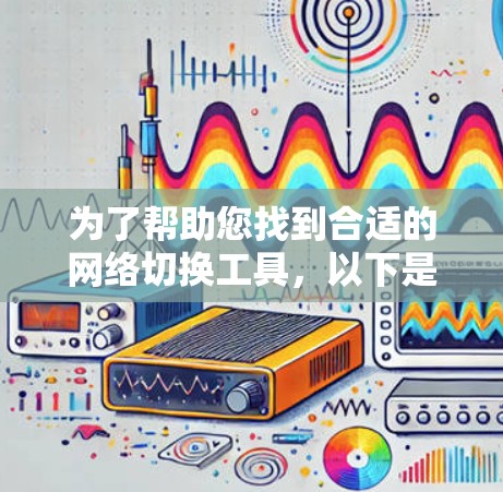 为了帮助您找到合适的网络切换工具，以下是一份详细的步骤指南