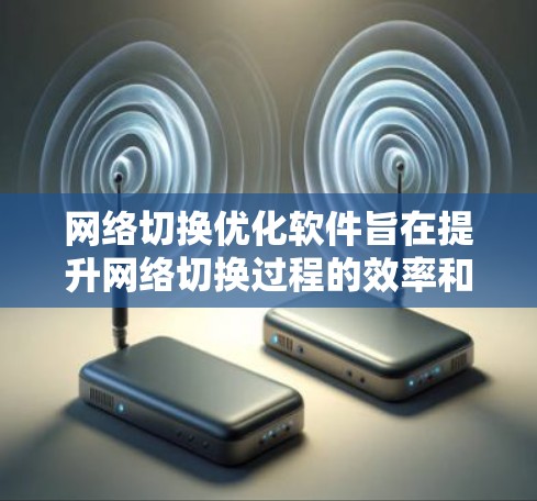 网络切换优化软件旨在提升网络切换过程的效率和稳定性,确保在切换时减少延迟和数据丢失。以下是对该软件的详细分析和总结 网络切换优化软件旨在提升网络切换过程的效率和稳定性,确保在切换时减少延迟和数据丢失。以下是对该软件的详细分析和总结
