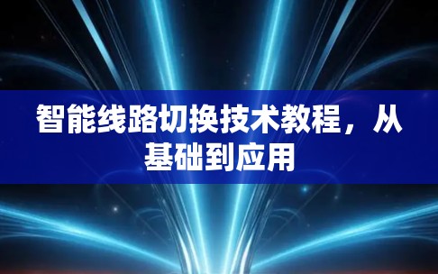 智能线路切换技术教程,从基础到应用 智能线路切换技术教程,从基础到应用