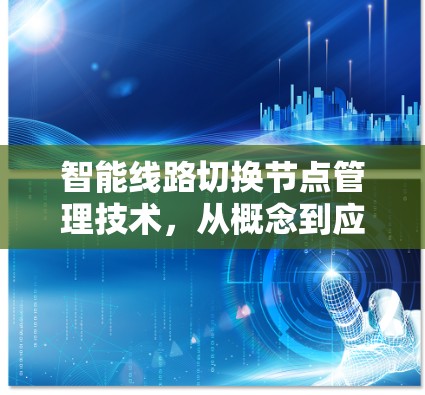 智能线路切换节点管理技术,从概念到应用的全解析 智能线路切换节点管理技术,从概念到应用的全解析