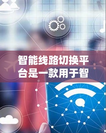 智能线路切换平台是一款用于智能电网管理的综合系统,旨在优化电力传输和分布的效率。以下是对这一平台的详细分析和总结 智能线路切换平台是一款用于智能电网管理的综合系统,旨在优化电力传输和分布的效率。以下是对这一平台的详细分析和总结