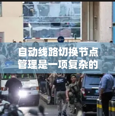 自动线路切换节点管理是一项复杂的任务,涉及多个关键步骤和技术。以下是对该问题的详细分析和解决方案 自动线路切换节点管理是一项复杂的任务,涉及多个关键步骤和技术。以下是对该问题的详细分析和解决方案