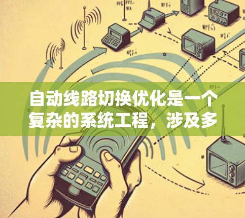 自动线路切换优化是一个复杂的系统工程,涉及多个关键领域的协同优化。以下是对自动线路切换优化的详细分析和总结 自动线路切换优化是一个复杂的系统工程,涉及多个关键领域的协同优化。以下是对自动线路切换优化的详细分析和总结