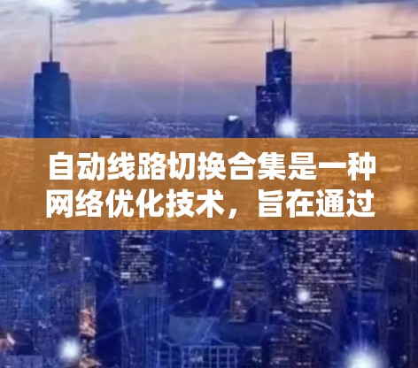 自动线路切换合集是一种<strong>网络优化</strong>技术,旨在通过动态调整网络路径来提升性能、减少延迟和提高带宽利用率。以下是对自动线路切换合集的详细分析和解释