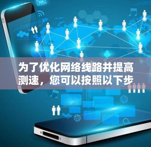 为了优化网络线路并提高测速，您可以按照以下步骤进行