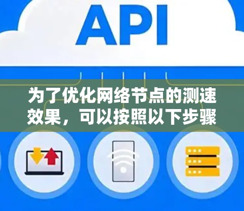为了优化网络节点的测速效果,可以按照以下步骤进行