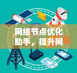 网络节点优化助手，提升网络性能的高效解决方案