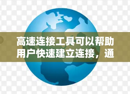 高速连接工具可以帮助用户快速建立连接,通常用于数据传输、网络调试、加速访问等场景。以下是一些常用的高速连接工具合集,根据不同需求分类