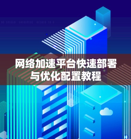 网络加速平台快速部署与优化配置教程 网络加速平台快速部署与优化配置教程