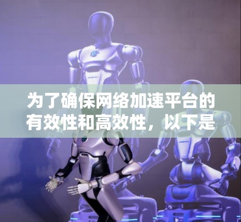 为了确保网络加速平台的有效性和高效性，以下是一个系统的测试计划和步骤指南