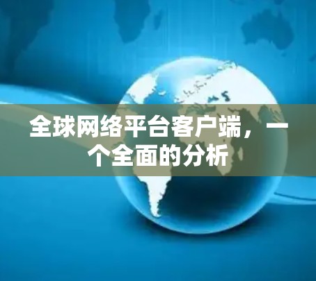 全球网络平台客户端，一个全面的分析
