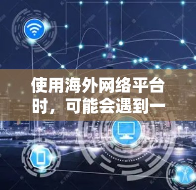 使用海外网络平台时,可能会遇到一些限制或障碍,例如地理区域锁定、内容不适配等。以下是一些建议和方法,帮助你更好地使用海外网络平台 使用海外网络平台时,可能会遇到一些限制或障碍,例如地理区域锁定、内容不适配等。以下是一些建议和方法,帮助你更好地使用海外网络平台