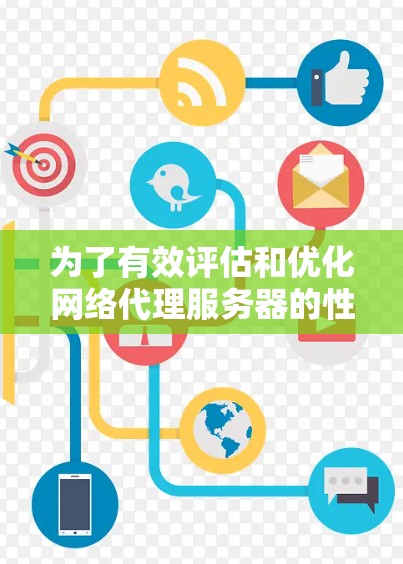 为了有效评估和优化网络代理服务器的性能，以下是选择适合的测速工具的步骤和建议