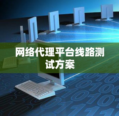 网络代理平台线路测试方案 网络代理平台线路测试方案