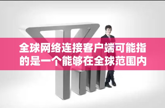 全球网络连接客户端可能指的是一个能够在全球范围内连接的网络客户端,用于访问互联网或连接到特定的网络资源。以下是一些可能的解释和常见的解决方案 全球网络连接客户端可能指的是一个能够在全球范围内连接的网络客户端,用于访问互联网或连接到特定的网络资源。以下是一些可能的解释和常见的解决方案