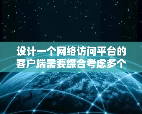 设计一个网络访问平台的客户端需要综合考虑多个方面,以确保其功能全面、用户体验良好、性能稳定以及安全性强。以下是对客户端设计的详细分析和建议 设计一个网络访问平台的客户端需要综合考虑多个方面,以确保其功能全面、用户体验良好、性能稳定以及安全性强。以下是对客户端设计的详细分析和建议