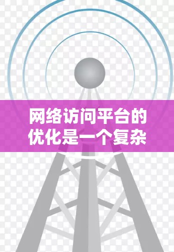 网络访问平台的优化是一个复杂而重要的任务,旨在提高网络性能、稳定性和安全性。以下是一些常见的网络访问平台优化工具和策略,帮助你更高效地管理和使用网络资源
