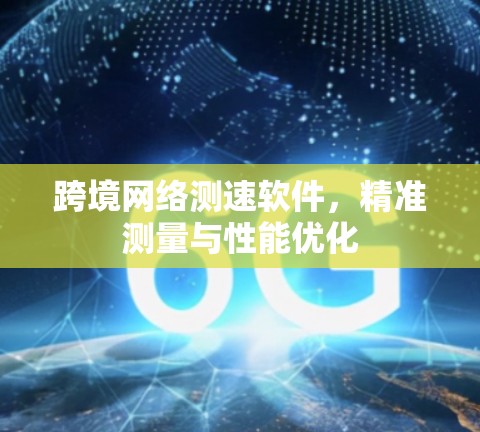 跨境网络测速软件,精准测量与性能优化 跨境网络测速软件,精准测量与性能优化