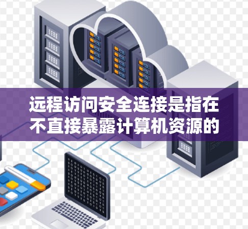 远程访问安全连接是指在不直接暴露计算机资源的情况下，通过安全渠道与其进行交互的技术，旨在保护数据隐私、防止未经授权的访问，并确保通信的完整性和机密性。以下是关于远程访问安全连接的详细分析