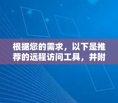 根据您的需求，以下是推荐的远程访问工具，并附有详细说明和选择建议