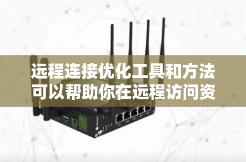 远程连接优化工具和方法可以帮助你在远程访问资源时提高效率、稳定性和性能。以下是一些常用的远程连接优化工具和技巧 远程连接优化工具和方法可以帮助你在远程访问资源时提高效率、稳定性和性能。以下是一些常用的远程连接优化工具和技巧