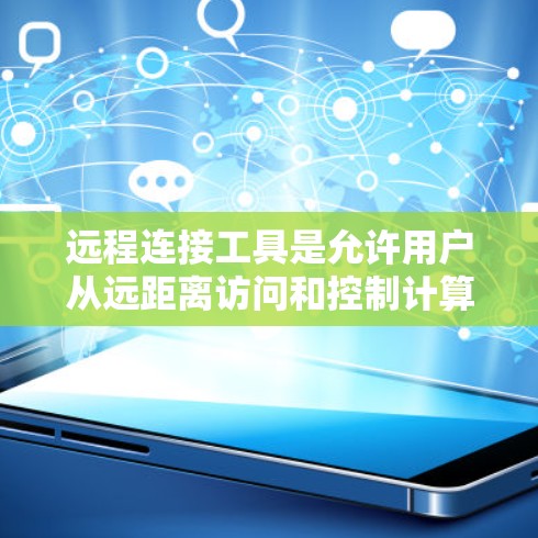 远程连接工具是允许用户从远距离访问和控制计算机、服务器或设备的一种技术。以下是一些常见的远程连接工具和解决方案，按类别分类