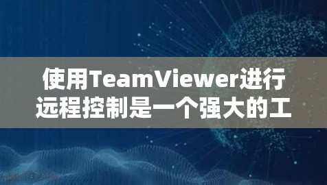 使用TeamViewer进行远程控制是一个强大的工具,可以帮助你高效地管理和操作多台设备。以下是使用TeamViewer的步骤指南 使用TeamViewer进行远程控制是一个强大的工具,可以帮助你高效地管理和操作多台设备。以下是使用TeamViewer的步骤指南