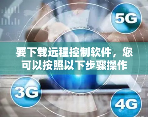 要下载远程控制软件,您可以按照以下步骤操作 要下载远程控制软件,您可以按照以下步骤操作