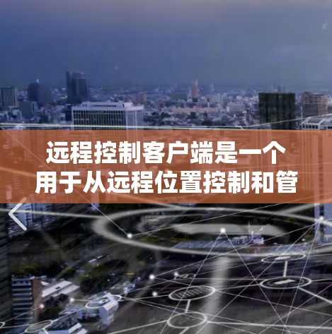 远程控制客户端是一个用于从远程位置控制和管理计算机或设备的软件工具。以下是关于远程控制客户端的详细说明 远程控制客户端是一个用于从远程位置控制和管理计算机或设备的软件工具。以下是关于远程控制客户端的详细说明