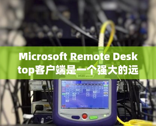 Microsoft Remote Desktop客户端是一个强大的远程控制工具,适用于在本地或移动设备上访问和管理远程计算机。以下是对该客户端的详细介绍和使用指南 Microsoft Remote Desktop客户端是一个强大的远程控制工具,适用于在本地或移动设备上访问和管理远程计算机。以下是对该客户端的详细介绍和使用指南