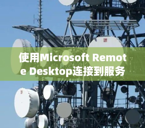 使用Microsoft Remote Desktop连接到服务器的步骤如下 使用Microsoft Remote Desktop连接到服务器的步骤如下