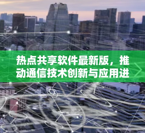 热点共享软件最新版,推动通信技术创新与应用进步 热点共享软件最新版,推动通信技术创新与应用进步